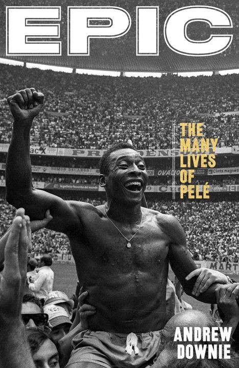 Oben groß "EPIC", darunter "The Many Lives of Pelé", unten "ANDREW DOWNIE". Ein junger Mann im Fußballtrikot auf Rasen.