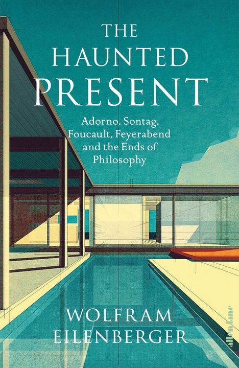 "The Haunted Present: Adorno, Sontag, Foucault, Feyerabend and the Ends of Philosophy" von Wolfram Eilenberger. Illustration.