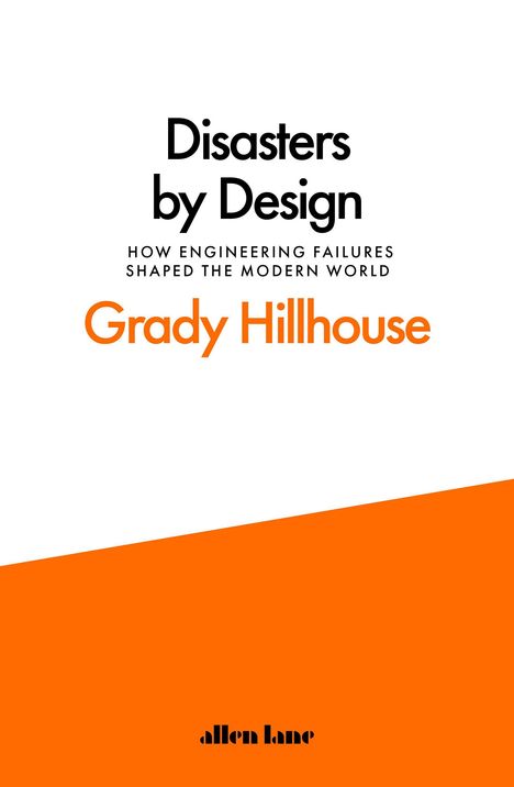 Titel: "Disasters by Design". Untertitel: "How Engineering Failures Shaped the Modern World". Autor: "Grady Hillhouse". Schlichtes Design mit viel Weiß und orangefarbenem Bereich unten.