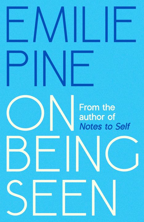 Text: "EMILIE PINE ON BEING SEEN From the author of Notes to Self" auf blauem Hintergrund.