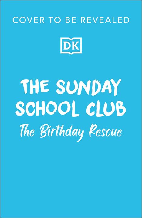 „COVER TO BE REVEALED“. Logo „DK“. Titel „THE SUNDAY SCHOOL CLUB: The Birthday Rescue“. Hellblauer Hintergrund.
