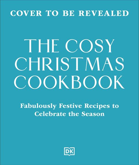 Auf blauem Hintergrund steht: "The Cosy Christmas Cookbook. Fabulously Festive Recipes to Celebrate the Season." Oben: "Cover to be revealed." Unten ein DK-Logo.
