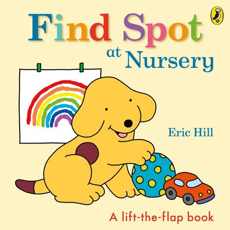 Text: "Find Spot at Nursery", "Eric Hill", "A lift-the-flap book". Ein gelber Hund mit einem Ball und einem Auto. Regenbogenzeichnung.