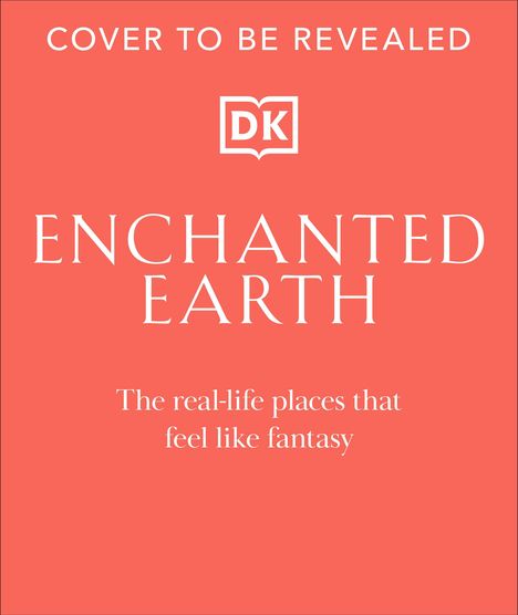 Text auf orangefarbenem Hintergrund: "COVER TO BE REVEALED", "ENCHANTED EARTH", "The real-life places that feel like fantasy". Im oberen Bereich ein Logo mit den Buchstaben "DK".