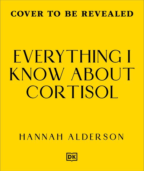 "EVERYTHING I KNOW ABOUT CORTISOL" von Hannah Alderson. Oben: "COVER TO BE REVEALED". Gelber Hintergrund, DK-Logo.