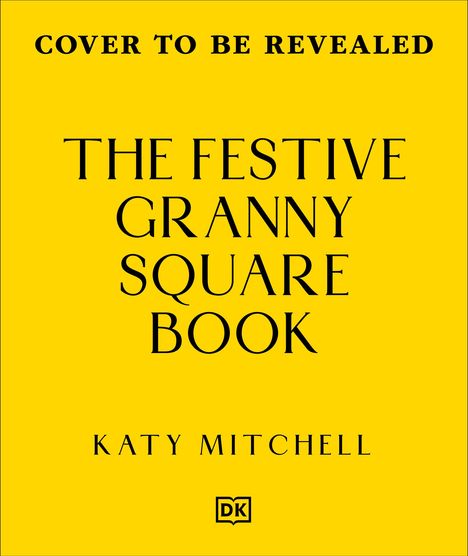 „COVER TO BE REVEALED. THE FESTIVE GRANNY SQUARE BOOK. KATY MITCHELL.” Gelber Hintergrund, DK-Logo unten.