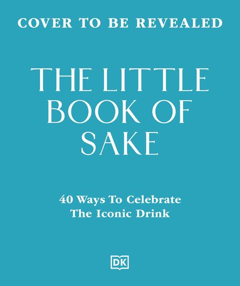 Text: "COVER TO BE REVEALED. THE LITTLE BOOK OF SAKE. 40 Ways To Celebrate The Iconic Drink." Blau Hintergrund. DK-Logo.