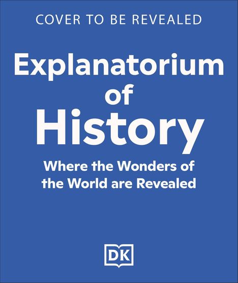 Text: "COVER TO BE REVEALED. Explanatorium of History. Where the Wonders of the World are Revealed." Blaues Hintergrunddesign mit DK Logo.