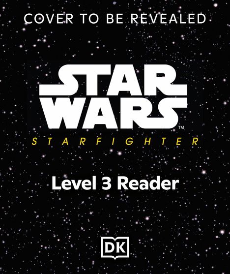 "Cover to be revealed. Star Wars: Starfighter. Level 3 Reader." 
Hintergrund: Sternenfeld, unten ein DK-Logo.
