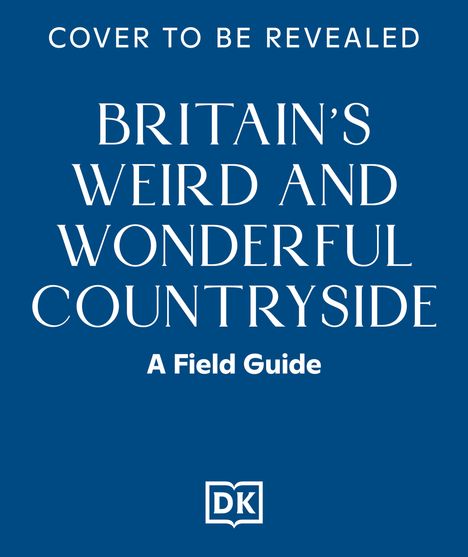 "Cover to be revealed. Britain's Weird and Wonderful Countryside: A Field Guide" steht in weißer Schrift auf blauem Hintergrund. Unten ein Buch-Logo mit den Buchstaben "DK".