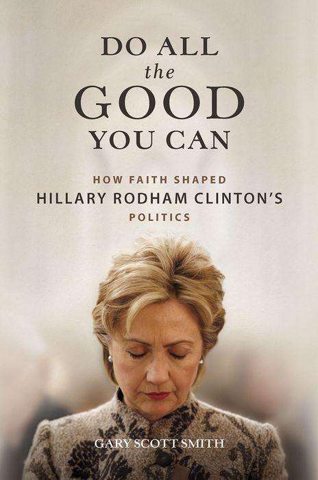 Gary Scott Smith: Do All the Good You Can: How Faith Shaped Hillary Rodham Clinton's Politics, Buch