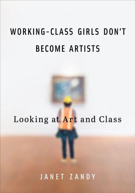 "WORKING-CLASS GIRLS DON'T BECOME ARTISTS. Looking at Art and Class. JANET ZANDY." Eine Person betrachtet ein Bild an der Wand.