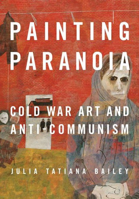 PAINTING PARANOIA, COLD WAR ART AND ANTI-COMMUNISM von JULIA TATIANA BAILEY. Illustration: Menschen vor roten Gebäuden.