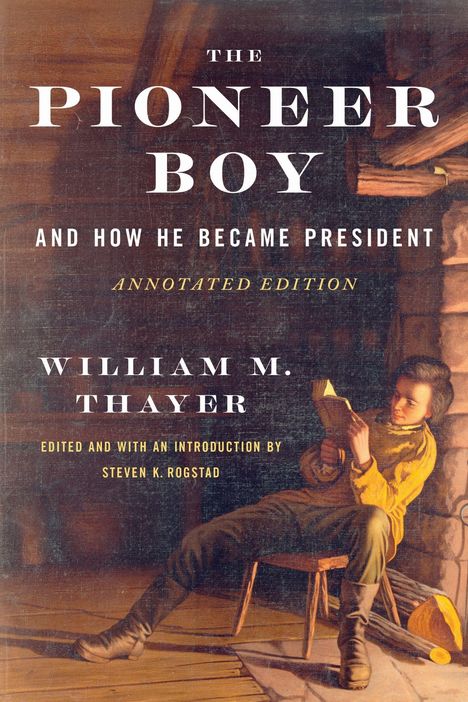 Text auf einem Buchcover: "The Pioneer Boy and How He Became President" von William M. Thayer, bearbeitet von Steven K. Rogstad. Illustration: Ein Junge liest.