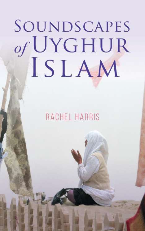 Rachel Harris: Harris, R: Soundscapes of Uyghur Islam, Buch