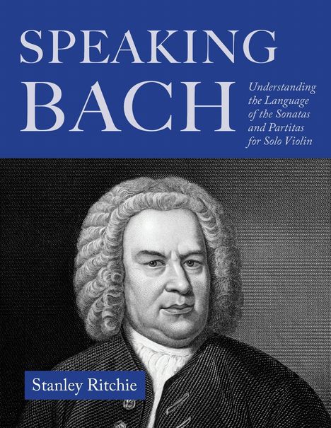"Speaking Bach. Understanding the Language of the Sonatas and Partitas for Solo Violin. Stanley Ritchie." Portrait eines Mannes.