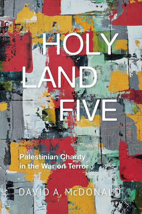 Texte: "HOLY LAND FIVE", "Palestinian Charity in the War on Terror", "DAVID A. McDONALD". Hintergrund: Bunte Malerei.