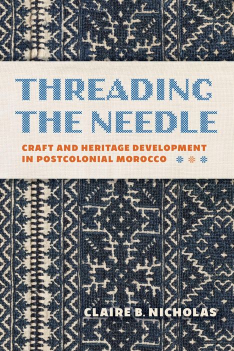 "THREADING THE NEEDLE: CRAFT AND HERITAGE DEVELOPMENT IN POSTCOLONIAL MOROCCO. CLAIRE B. NICHOLAS" auf Textil-Hintergrund.