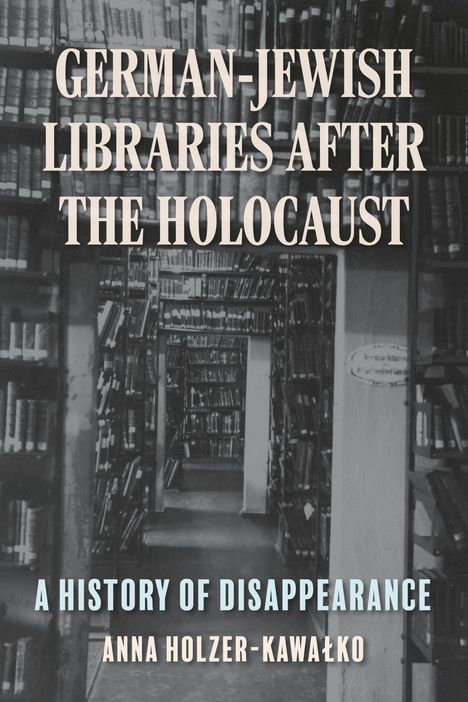 Text: „GERMAN-JEWISH LIBRARIES AFTER THE HOLOCAUST. A HISTORY OF DISAPPEARANCE. ANNA HOLZER-KAWAŁKO.“ Bücherregale.