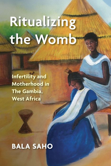 „Ritualizing the Womb“, „Infertility and Motherhood in The Gambia, West Africa“, „BALA SAHO“. Illustration: Zwei Frauen, traditionelle Hütten.