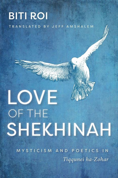 Text: "LOVE OF THE SHEKHINAH", "BITI ROI", "TRANSLATED BY JEFF AMSHALEM", "MYSTICISM AND POETICS IN Tiqqunei ha-Zohar". Illustration: fliegende Taube.