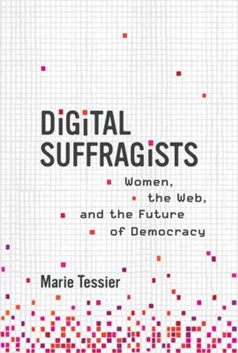 Marie Tessier: Digital Suffragists: Women, the Web, and the Future of Democracy, Buch