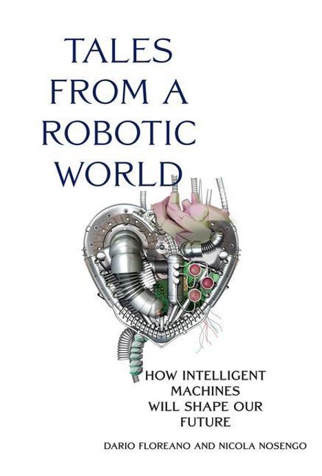Dario Floreano: Tales from a Robotic World: How Intelligent Machines Will Shape Our Future, Buch