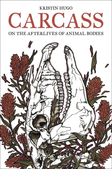 "Kristin Hugo, Carcass, On the Afterlives of Animal Bodies." Illustration: Schädel mit roten Blumen umrankt.