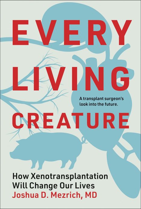 Text: "Every Living Creature. A transplant surgeon’s look into the future. How Xenotransplantation Will Change Our Lives. Joshua D. Mezrich, MD." Illustration eines Herzens und eines Schweins in Blau.