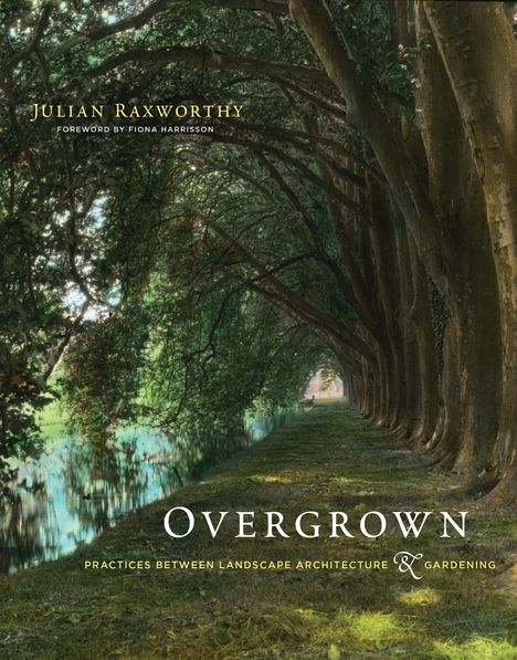Julian Raxworthy: Overgrown: Practices Between Landscape Architecture and Gardening, Buch