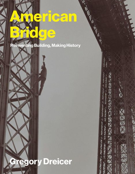 "American Bridge: Reinventing Building, Making History" und "Gregory Dreicer". Person klettert auf Stahlträger.