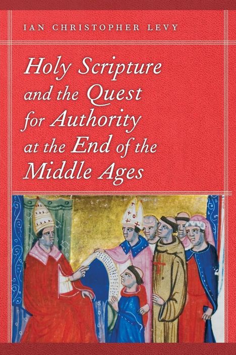 Ian Christopher Levy: Holy Scripture and the Quest for Authority at the End of the Middle Ages, Buch