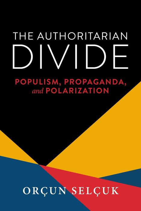 "The Authoritarian Divide: Populism, Propaganda, and Polarization. Orçun Selçuk." Farbiges, geometrisches Design.