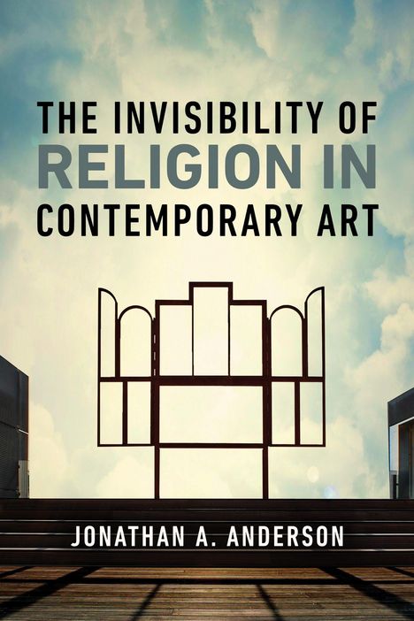 Titel: The Invisibility of Religion in Contemporary Art. Autor: Jonathan A. Anderson. Himmel, moderne Architektur.