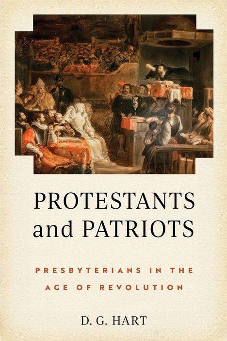 "PROTESTANTS and PATRIOTS: PRESBYTERIANS IN THE AGE OF REVOLUTION, D. G. HART" vor einem Gemälde einer Versammlung.