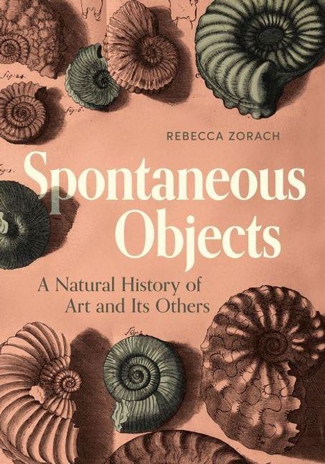 Titel: "Spontaneous Objects: A Natural History of Art and Its Others" von Rebecca Zorach. Verschiedene fossile Ammoniten.