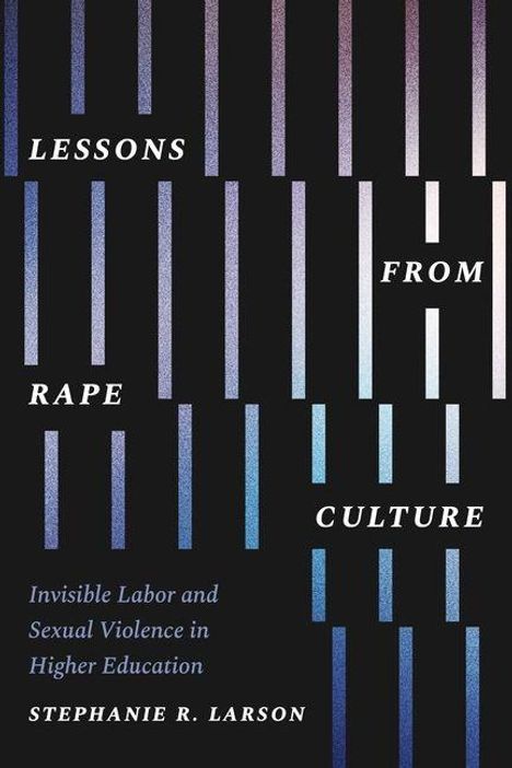"Lessons from Rape Culture" steht in weißen Buchstaben. Darunter: "Invisible Labor and Sexual Violence in Higher Education." Rechts unten: "Stephanie R. Larson." Vertikale Streifen verlaufen in verschiedenen Blau- und Lilatönen.