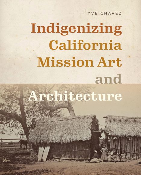 Yve Chavez: Indigenizing California Mission Art and Architecture, Buch