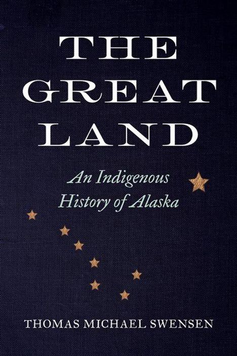 "The Great Land: An Indigenous History of Alaska" von Thomas Michael Swensen. Dunkler Hintergrund mit Sternen.