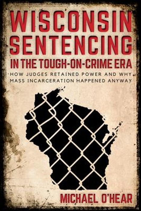 Michael O'Hear: Wisconsin Sentencing in the Tough-on-Crime Era, Buch