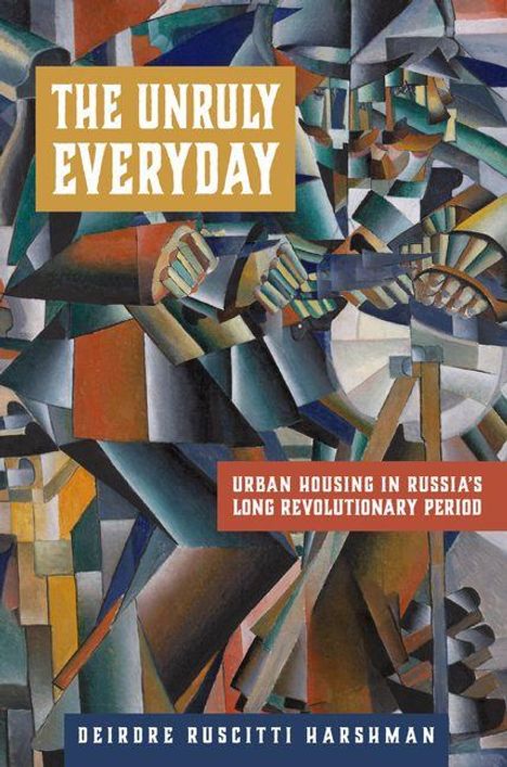 Oben steht "THE UNRULY EVERYDAY". Darunter "URBAN HOUSING IN RUSSIA'S LONG REVOLUTIONARY PERIOD". Kubistische Illustration.