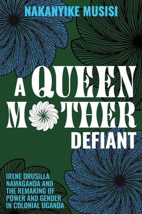 "NAKANYIKE MUSISI. A QUEEN MOTHER DEFIANT. IRENE DRUSILLA NAMAGANDA AND THE REMAKING OF POWER AND GENDER IN COLONIAL UGANDA." 

Grüne und blaue Blumengrafiken als Hintergrund.