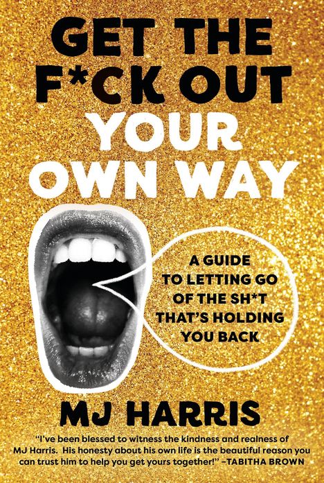 Text: „GET THE F*CK OUT YOUR OWN WAY“ und „MJ HARRIS“. Untertitel: „A GUIDE TO LETTING GO OF THE SH*T THAT’S HOLDING YOU BACK“. Goldener glitzernder Hintergrund mit einem Bild eines schreienden Mundes.