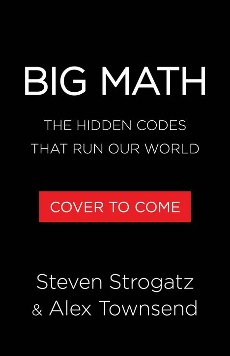 "BIG MATH: THE HIDDEN CODES THAT RUN OUR WORLD" in Weiß auf Schwarz, darunter "COVER TO COME" in Rot. Autoren: Steven Strogatz & Alex Townsend.