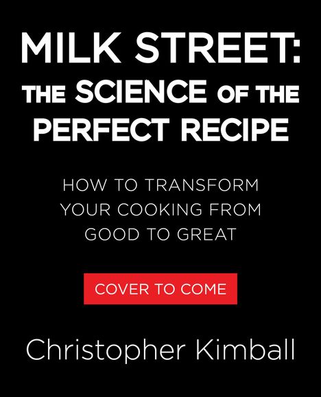 MILK STREET: THE SCIENCE OF THE PERFECT RECIPE. How to transform cooking from good to great. Autor: Christopher Kimball.