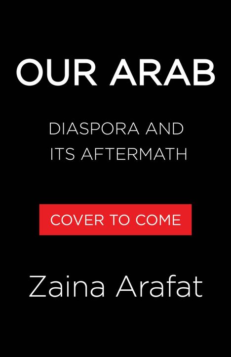 Text: "OUR ARAB," "DIASPORA AND ITS AFTERMATH," "COVER TO COME," "Zaina Arafat." Schwarzer Hintergrund, schlichtes Design.