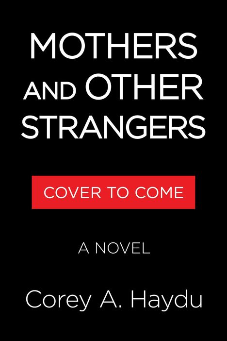Text: "MOTHERS AND OTHER STRANGERS", "COVER TO COME", "A NOVEL", "Corey A. Haydu". Schwarzer Hintergrund.