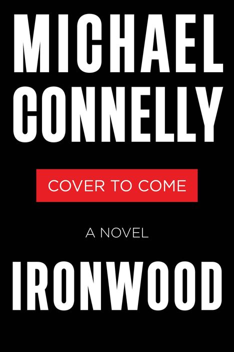 Weiße Großbuchstaben: "MICHAEL CONNELLY". Roter Kasten: "COVER TO COME". Unten: "A NOVEL", "IRONWOOD". Schwarzer Hintergrund.