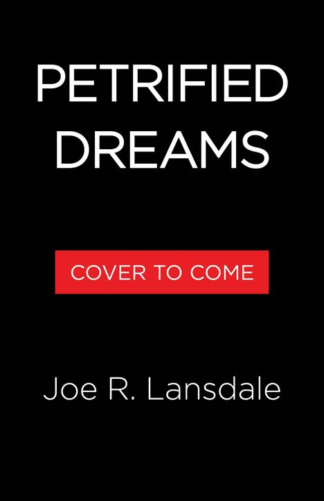 Text: "PETRIFIED DREAMS", "COVER TO COME" in Rot, "Joe R. Lansdale". Schwarzer Hintergrund.