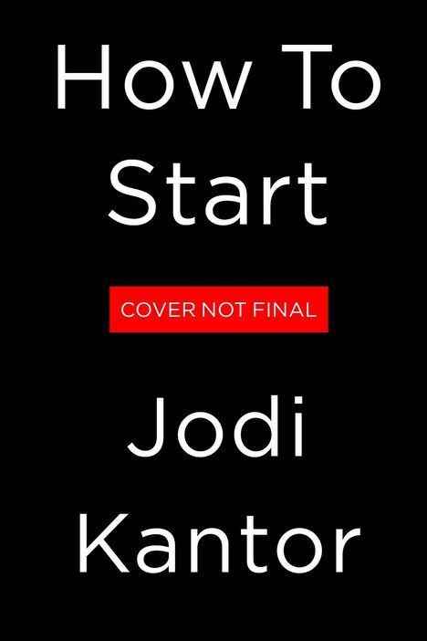 Text: „How To Start“, „COVER NOT FINAL“, „Jodi Kantor“. Schwarzer Hintergrund, minimalistische Gestaltung.